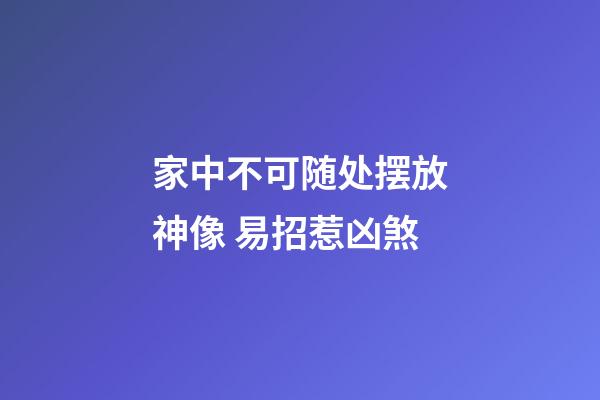 家中不可随处摆放神像 易招惹凶煞